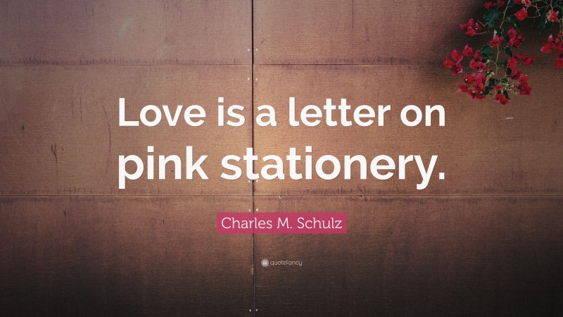 Charles M. Schulz Quote: “Love is a letter on pink stationery.”