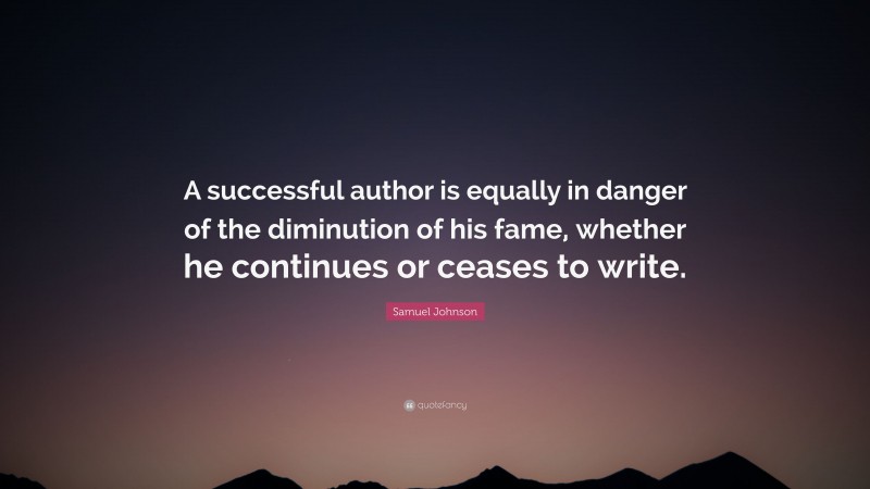 Samuel Johnson Quote: “A successful author is equally in danger of the diminution of his fame, whether he continues or ceases to write.”