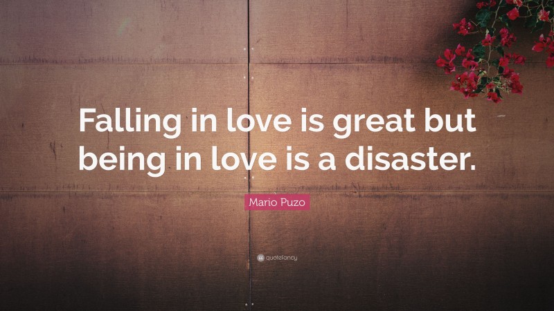 Mario Puzo Quote: “Falling in love is great but being in love is a disaster.”