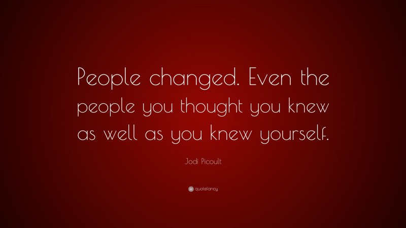 Jodi Picoult Quote: “People changed. Even the people you thought you knew as well as you knew yourself.”