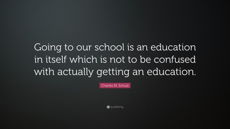 Charles M. Schulz Quote: “Going to our school is an education in itself which is not to be confused with actually getting an education.”