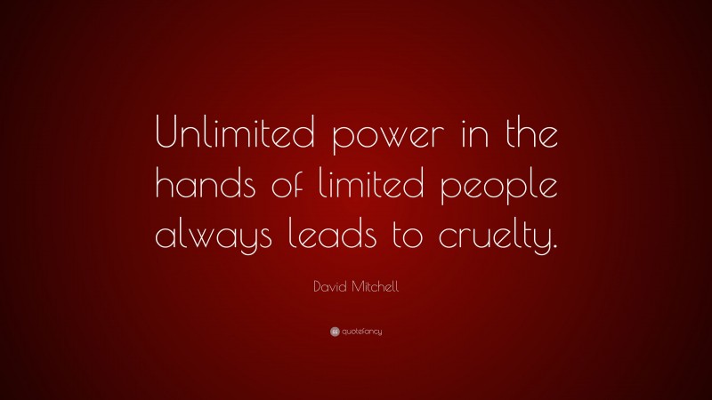 David Mitchell Quote: “Unlimited power in the hands of limited people always leads to cruelty.”