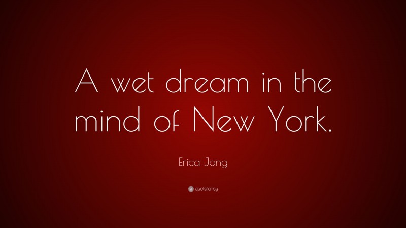 Erica Jong Quote: “A wet dream in the mind of New York.”