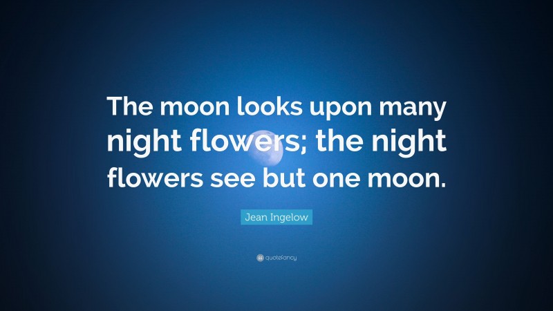 Jean Ingelow Quote: “The moon looks upon many night flowers; the night flowers see but one moon.”