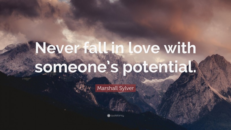 Marshall Sylver Quote: “Never fall in love with someone’s potential.”