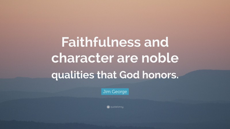 Jim George Quote: “Faithfulness and character are noble qualities that God honors.”