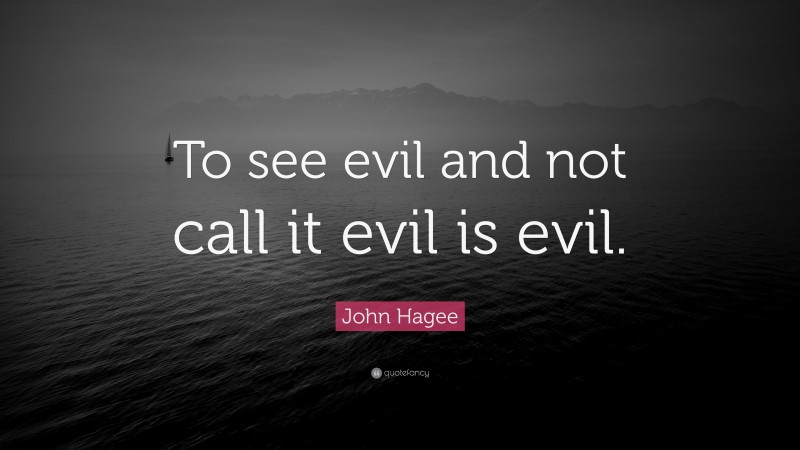 John Hagee Quote: “To see evil and not call it evil is evil.”