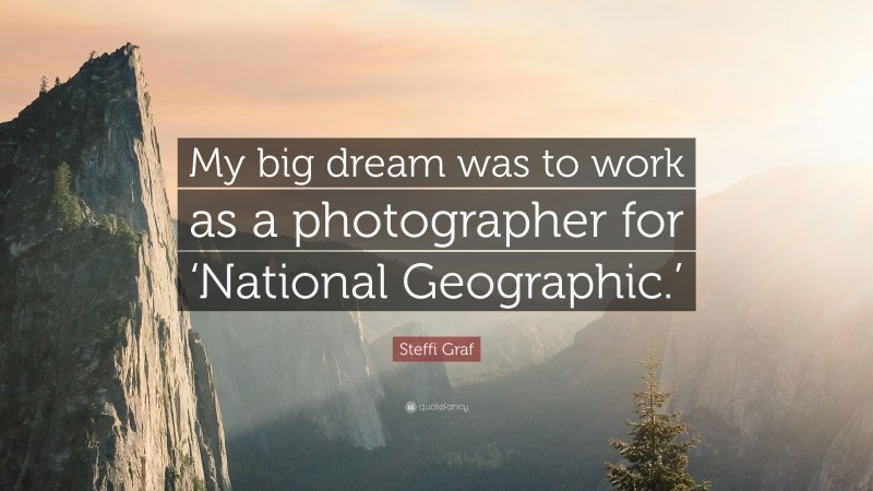 Steffi Graf Quote: “My big dream was to work as a photographer for ‘National Geographic.’”