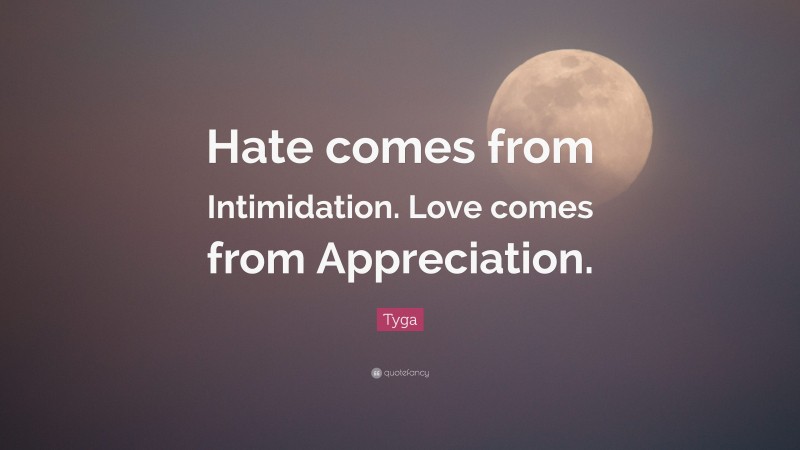 Tyga Quote: “Hate comes from Intimidation. Love comes from Appreciation.”