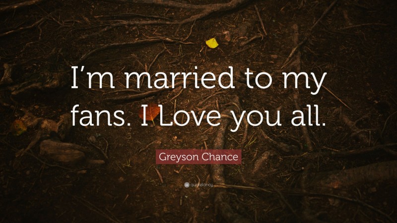 Greyson Chance Quote: “I’m married to my fans. I Love you all.”