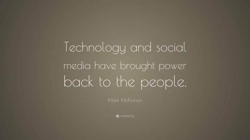 Mark McKinnon Quote: “Technology and social media have brought power back to the people.”