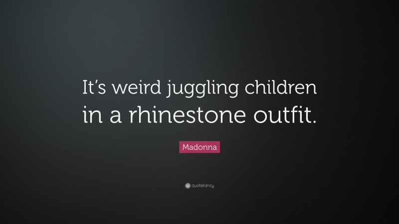 Madonna Quote: “It’s weird juggling children in a rhinestone outfit.”