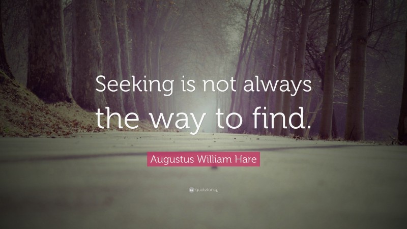 Augustus William Hare Quote: “Seeking is not always the way to find.”