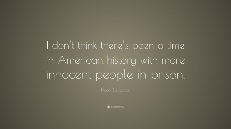Bryan Stevenson Quote: “I don’t think there’s been a time in American history with more innocent people in prison.”