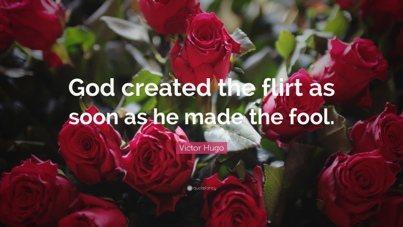 Victor Hugo Quote: “God created the flirt as soon as he made the fool.”