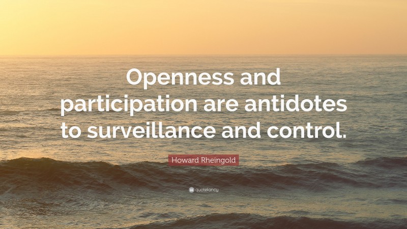 Howard Rheingold Quote: “Openness and participation are antidotes to surveillance and control.”