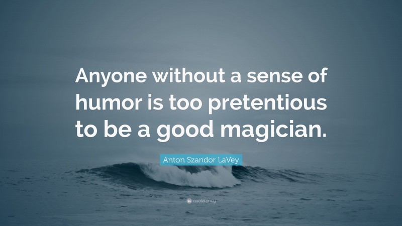 Anton Szandor LaVey Quote: “Anyone without a sense of humor is too pretentious to be a good magician.”
