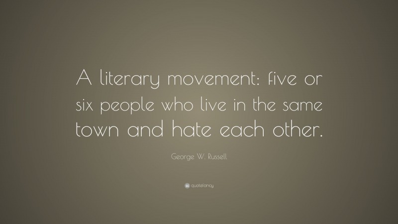 George W. Russell Quote: “A literary movement: five or six people who live in the same town and hate each other.”