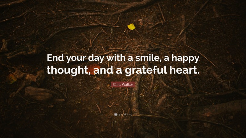 Clint Walker Quote: “End your day with a smile, a happy thought, and a grateful heart.”