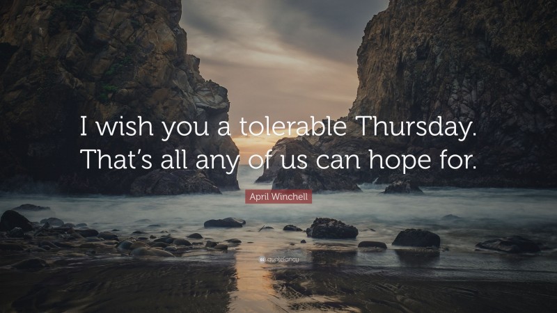 April Winchell Quote: “I wish you a tolerable Thursday. That’s all any of us can hope for.”