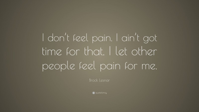 Brock Lesnar Quote: “I don’t feel pain. I ain’t got time for that. I let other people feel pain for me.”