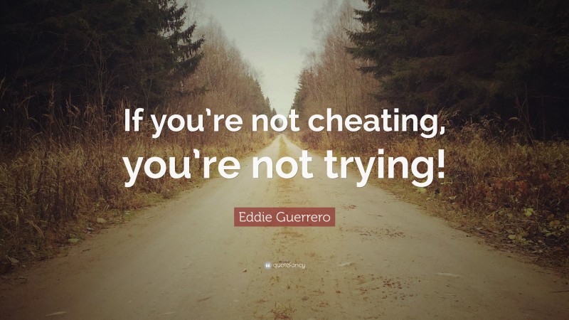Eddie Guerrero Quote: “If you’re not cheating, you’re not trying!”