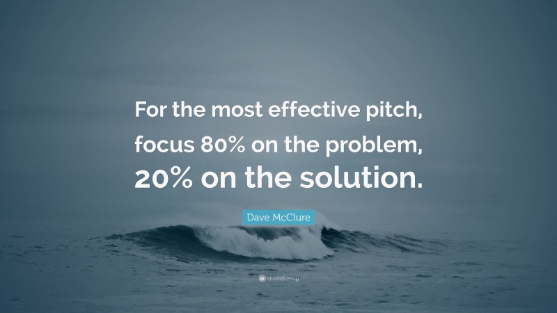 Dave McClure Quote: “For the most effective pitch, focus 80% on the problem, 20% on the solution.”