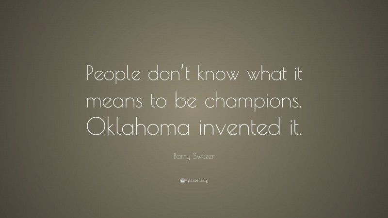 Barry Switzer Quote: “People don’t know what it means to be champions. Oklahoma invented it.”