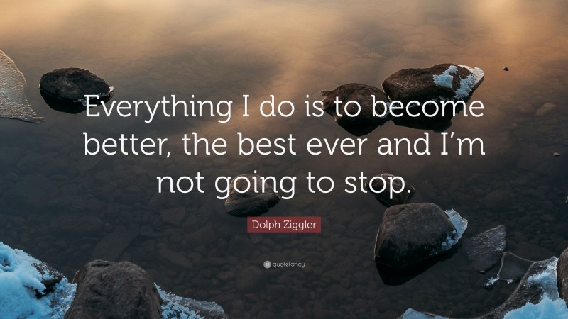 Dolph Ziggler Quote: “Everything I do is to become better, the best ever and I’m not going to stop.”