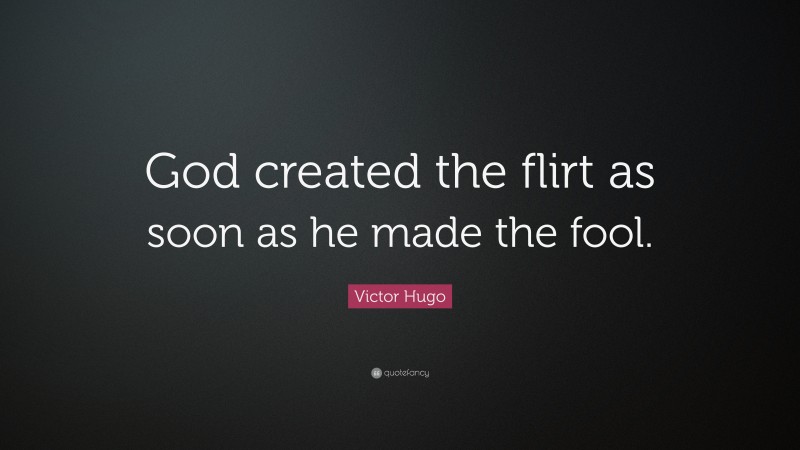 Victor Hugo Quote: “God created the flirt as soon as he made the fool.”