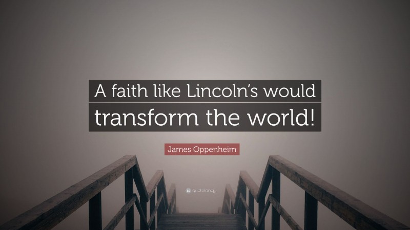 James Oppenheim Quote: “A faith like Lincoln’s would transform the world!”