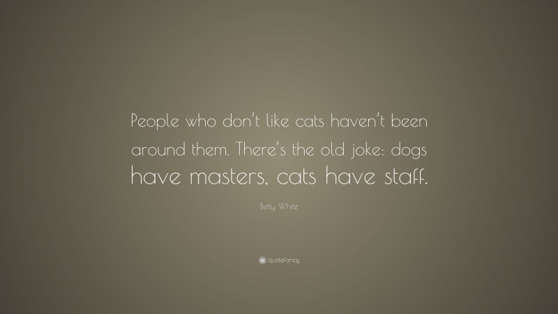 Betty White Quote: “People who don’t like cats haven’t been around them ...