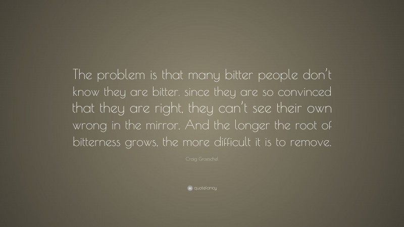 Craig Groeschel Quote: “The problem is that many bitter people don’t ...