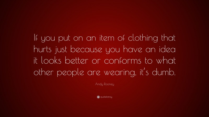 Andy Rooney Quote: “If you put on an item of clothing that hurts just because you have an idea it looks better or conforms to what other people are wearing, it’s dumb.”