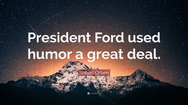 Robert Orben Quote: “President Ford used humor a great deal.”