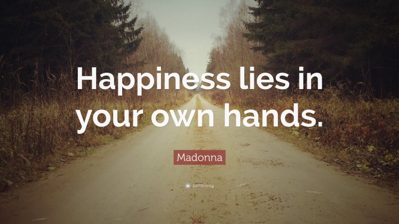 Madonna Quote: “Happiness lies in your own hands.”
