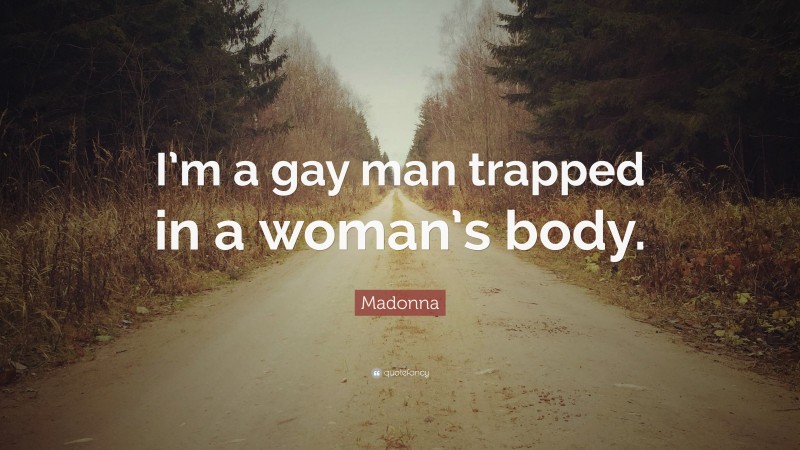Madonna Quote: “I’m a gay man trapped in a woman’s body.”