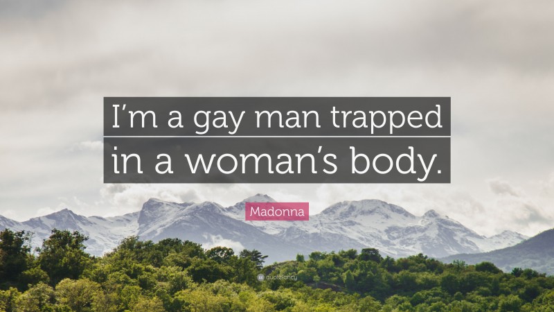 Madonna Quote: “I’m a gay man trapped in a woman’s body.”