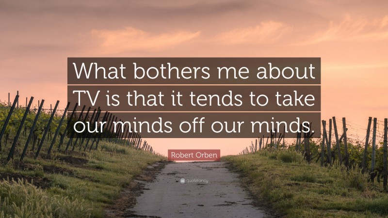 Robert Orben Quote: “What bothers me about TV is that it tends to take our minds off our minds.”