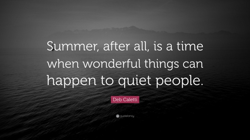 Deb Caletti Quote: “Summer, after all, is a time when wonderful things can happen to quiet people.”