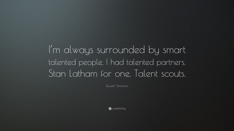 Russell Simmons Quote: “I’m always surrounded by smart talented people. I had talented partners. Stan Latham for one. Talent scouts.”