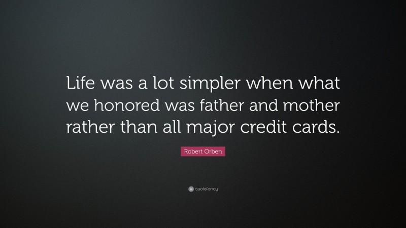 Robert Orben Quote: “Life was a lot simpler when what we honored was father and mother rather than all major credit cards.”