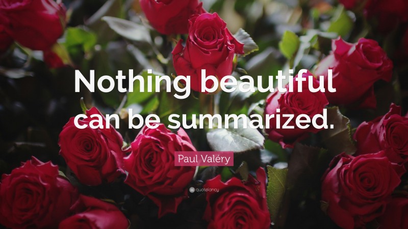 Paul Valéry Quote: “Nothing beautiful can be summarized.”