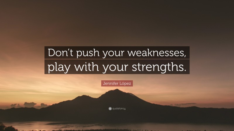 Jennifer López Quote: “Don’t push your weaknesses, play with your strengths.”