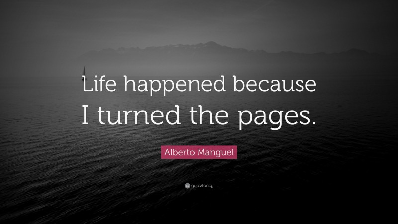 Alberto Manguel Quote: “Life happened because I turned the pages.”