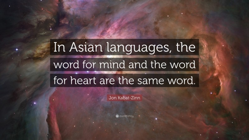 Jon Kabat-Zinn Quote: “In Asian languages, the word for mind and the word for heart are the same word.”