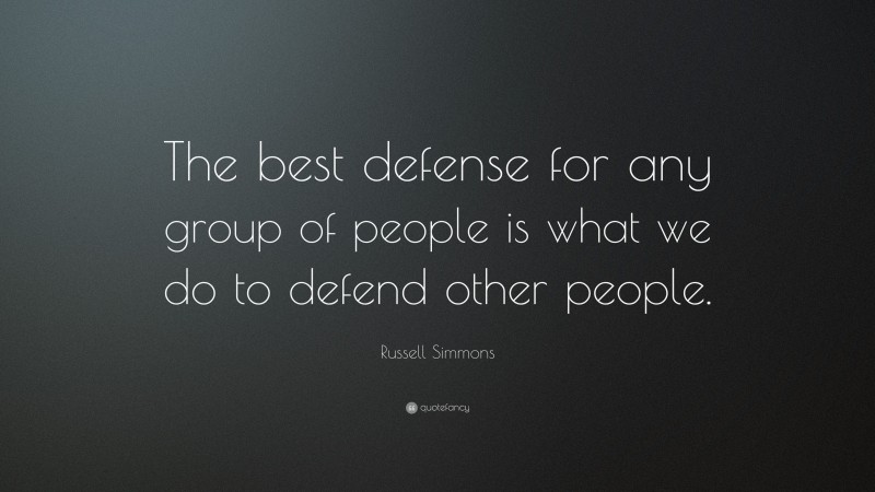 Russell Simmons Quote: “The best defense for any group of people is what we do to defend other people.”