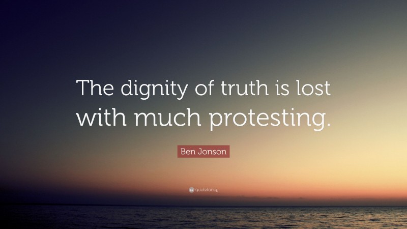 Ben Jonson Quote: “The dignity of truth is lost with much protesting.”