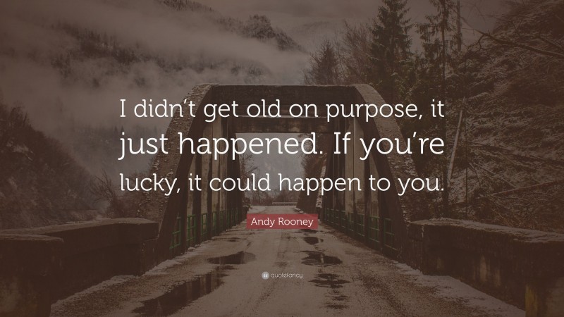 Andy Rooney Quote: “I didn’t get old on purpose, it just happened. If you’re lucky, it could happen to you.”