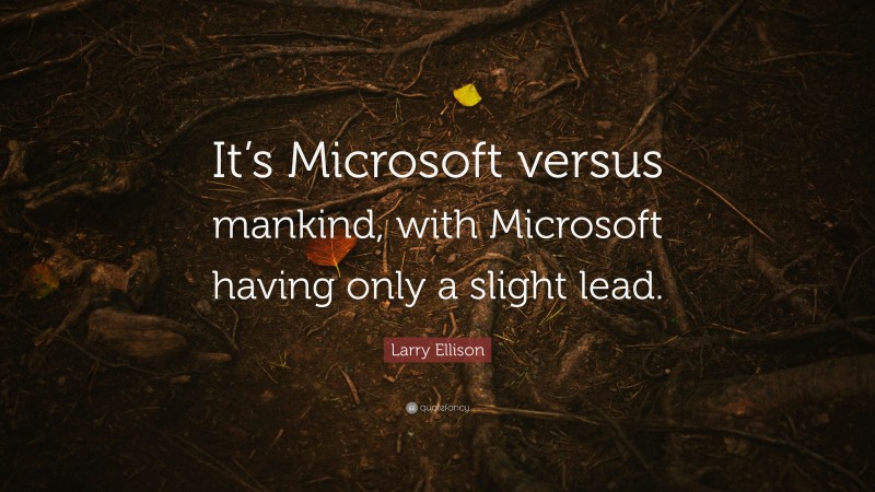 Larry Ellison Quote: “It’s Microsoft versus mankind, with Microsoft having only a slight lead.”